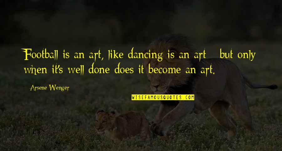 Dancing's Quotes By Arsene Wenger: Football is an art, like dancing is an