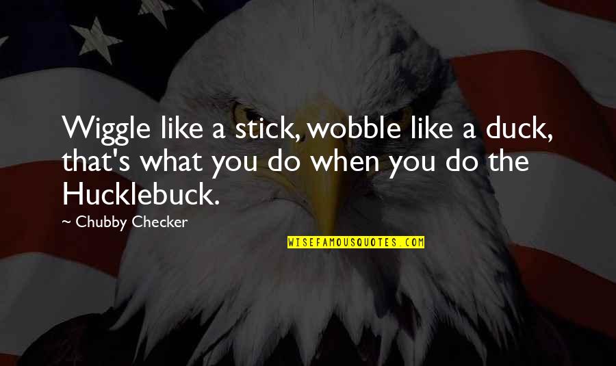 Dancing's Quotes By Chubby Checker: Wiggle like a stick, wobble like a duck,