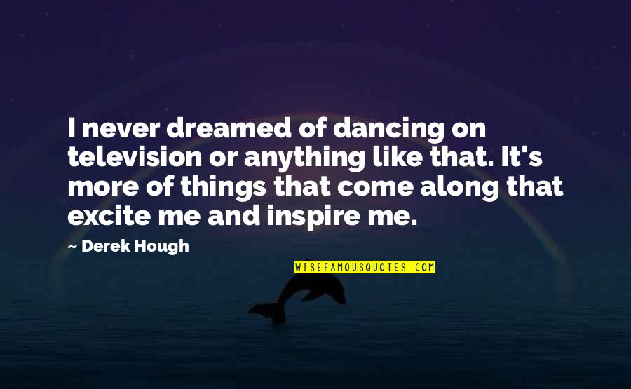 Dancing's Quotes By Derek Hough: I never dreamed of dancing on television or