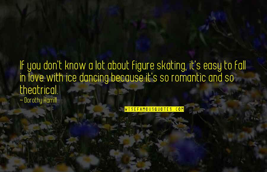 Dancing's Quotes By Dorothy Hamill: If you don't know a lot about figure