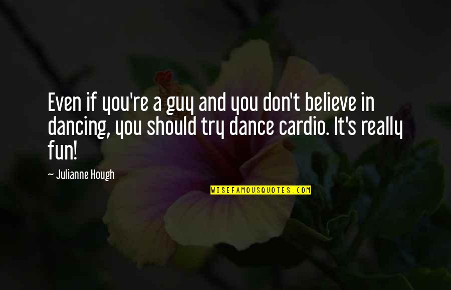 Dancing's Quotes By Julianne Hough: Even if you're a guy and you don't