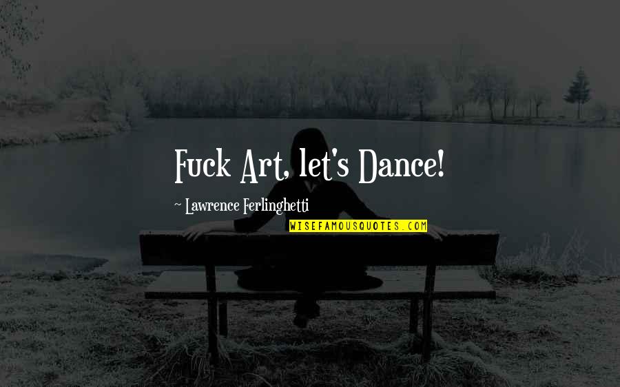 Dancing's Quotes By Lawrence Ferlinghetti: Fuck Art, let's Dance! Dancing's Quotes By Lawrence Ferlinghetti: Fuck Art, let's Dance!