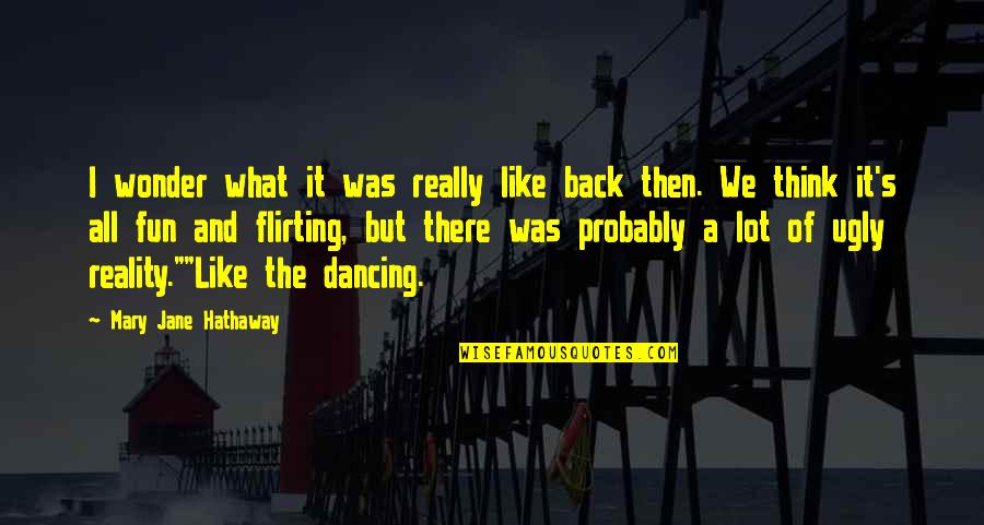 Dancing's Quotes By Mary Jane Hathaway: I wonder what it was really like back