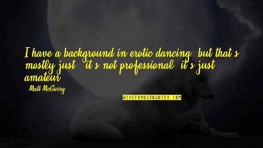 Dancing's Quotes By Matt McGorry: I have a background in erotic dancing, but