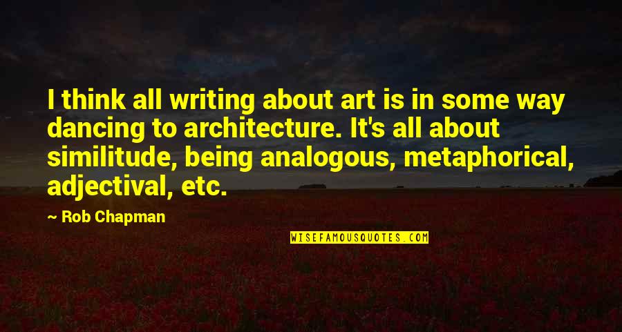 Dancing's Quotes By Rob Chapman: I think all writing about art is in