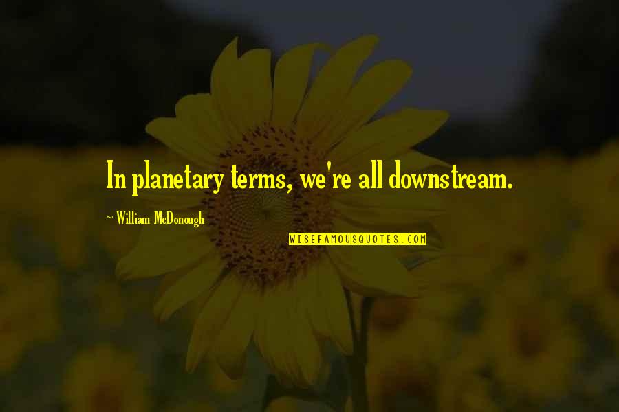 Dancker Clocks Quotes By William McDonough: In planetary terms, we're all downstream.