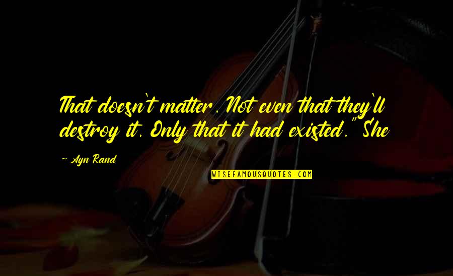 Dandamudi Shyam Quotes By Ayn Rand: That doesn't matter. Not even that they'll destroy