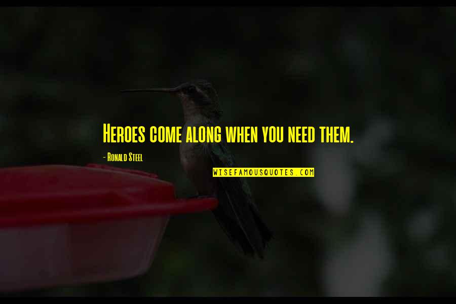 Dandelion Poem Quotes By Ronald Steel: Heroes come along when you need them. Dandelion Poem Quotes By Ronald Steel: Heroes come along when you need them.