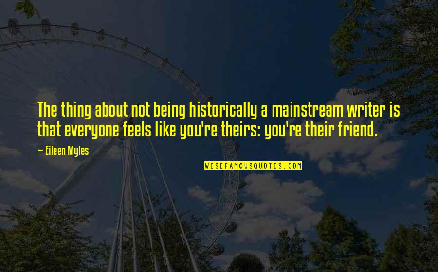 Dandere Quotes By Eileen Myles: The thing about not being historically a mainstream Dandere Quotes By Eileen Myles: The thing about not being historically a mainstream