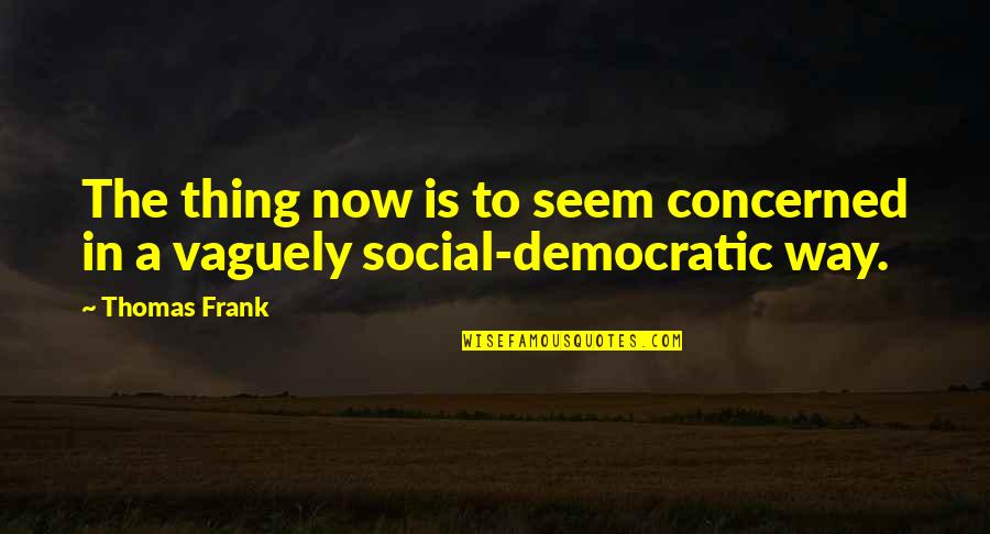 Dandis Congo Quotes By Thomas Frank: The thing now is to seem concerned in