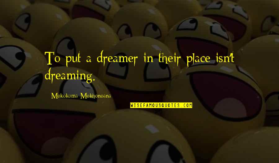 Dandis Quotes By Mokokoma Mokhonoana: To put a dreamer in their place isn't