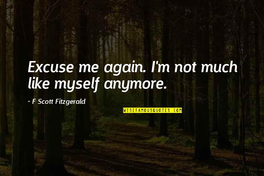 Dando Pecho Quotes By F Scott Fitzgerald: Excuse me again. I'm not much like myself Dando Pecho Quotes By F Scott Fitzgerald: Excuse me again. I'm not much like myself