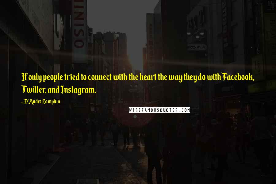 D'Andre Lampkin quotes: If only people tried to connect with the heart the way they do with Facebook, Twitter, and Instagram.