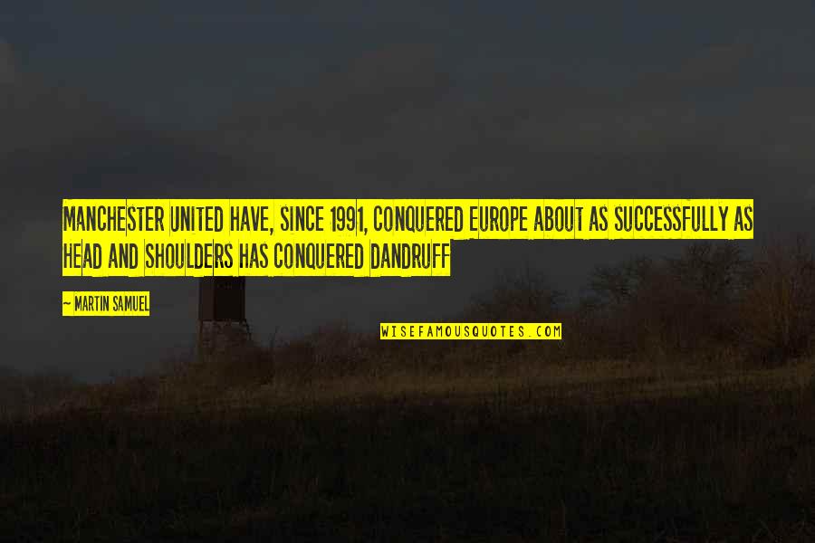 Dandruff's Quotes By Martin Samuel: Manchester United have, since 1991, conquered Europe about Dandruff's Quotes By Martin Samuel: Manchester United have, since 1991, conquered Europe about