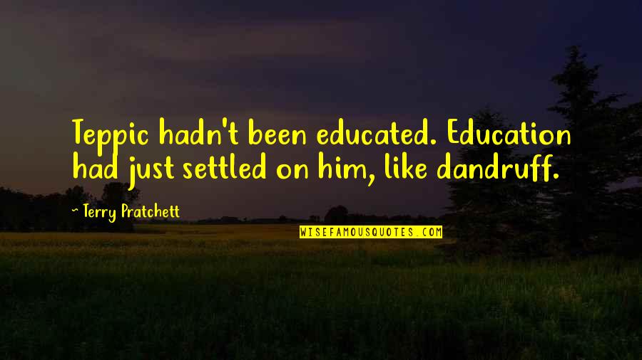 Dandruff's Quotes By Terry Pratchett: Teppic hadn't been educated. Education had just settled