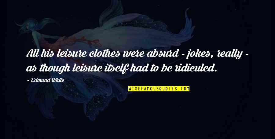Dandy Freak Show Quotes By Edmund White: All his leisure clothes were absurd - jokes,