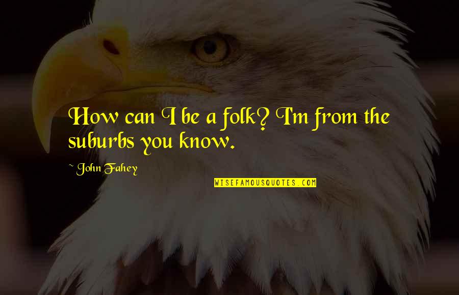 Dandy Freak Show Quotes By John Fahey: How can I be a folk? I'm from Dandy Freak Show Quotes By John Fahey: How can I be a folk? I'm from