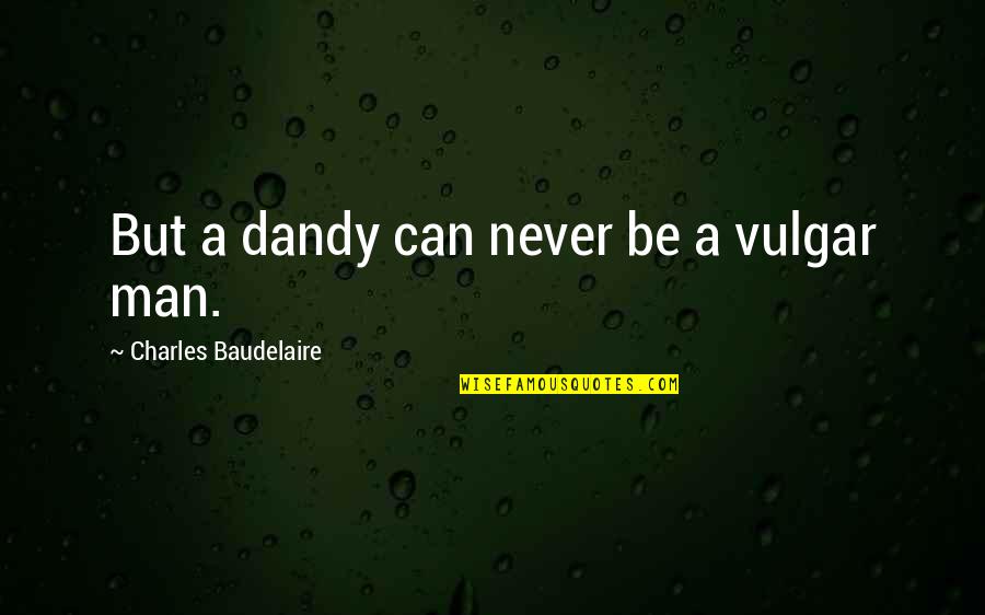 Dandy Man Quotes By Charles Baudelaire: But a dandy can never be a vulgar