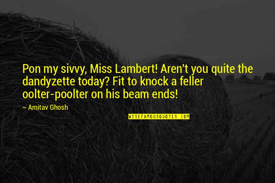 Dandyzette Quotes By Amitav Ghosh: Pon my sivvy, Miss Lambert! Aren't you quite Dandyzette Quotes By Amitav Ghosh: Pon my sivvy, Miss Lambert! Aren't you quite