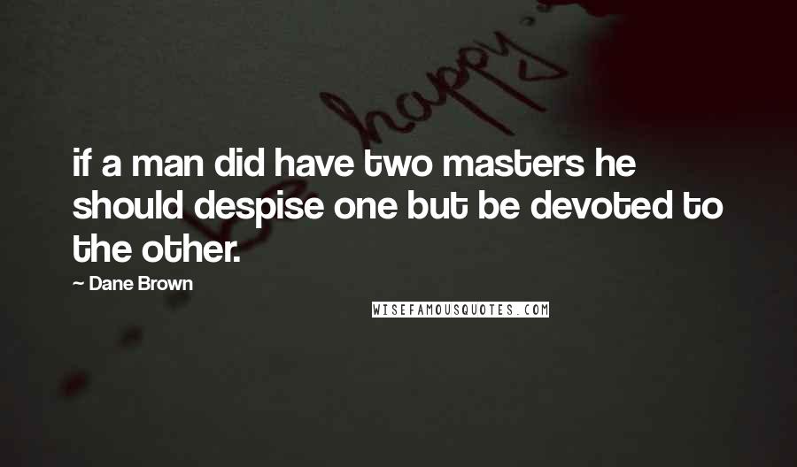 Dane Brown quotes: if a man did have two masters he should despise one but be devoted to the other.