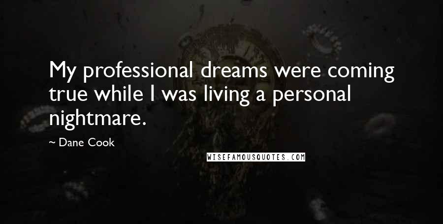 Dane Cook quotes: My professional dreams were coming true while I was living a personal nightmare.