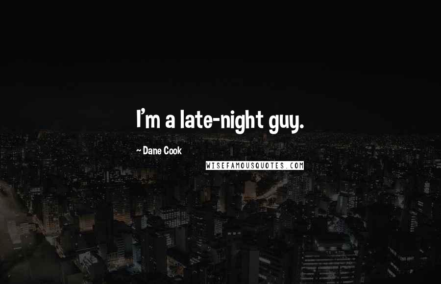 Dane Cook quotes: I'm a late-night guy.