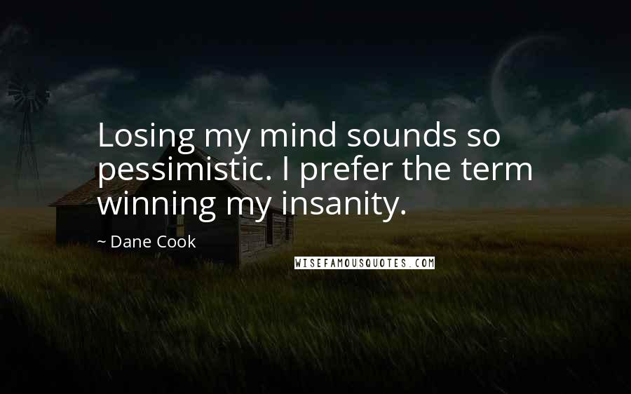 Dane Cook quotes: Losing my mind sounds so pessimistic. I prefer the term winning my insanity.