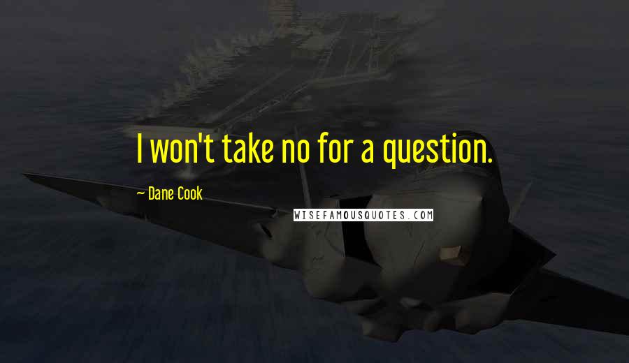 Dane Cook quotes: I won't take no for a question.