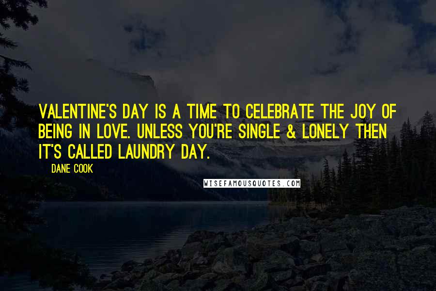 Dane Cook quotes: Valentine's Day is a time to celebrate the joy of being in love. Unless you're single & lonely then it's called Laundry Day.