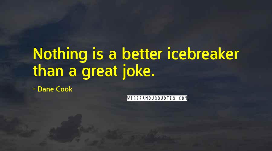 Dane Cook quotes: Nothing is a better icebreaker than a great joke.