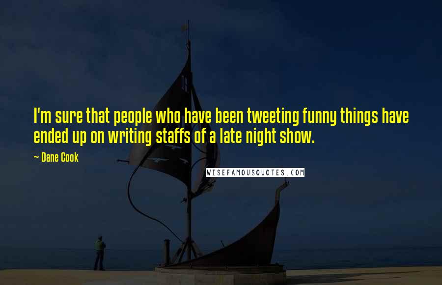 Dane Cook quotes: I'm sure that people who have been tweeting funny things have ended up on writing staffs of a late night show.