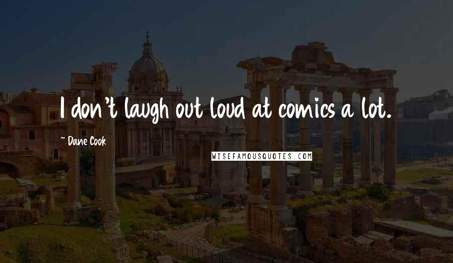 Dane Cook quotes: I don't laugh out loud at comics a lot.