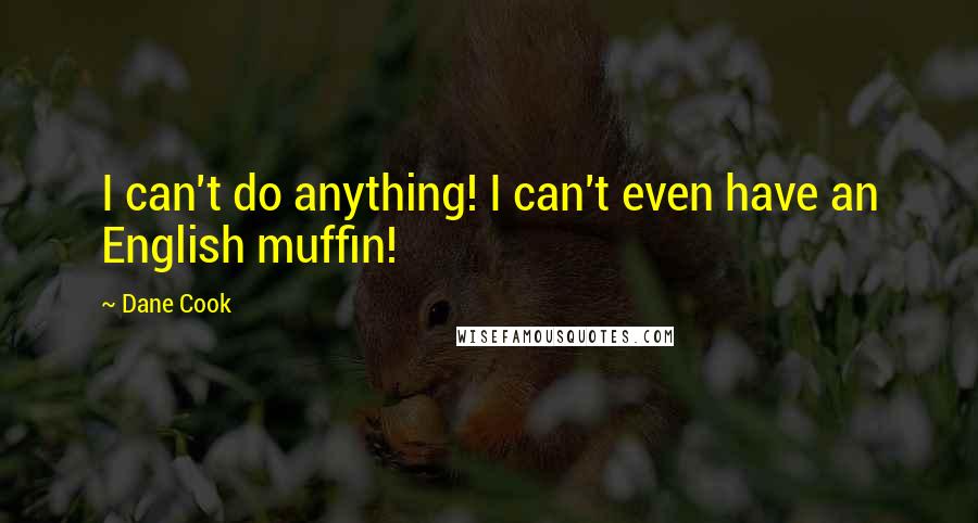 Dane Cook quotes: I can't do anything! I can't even have an English muffin!