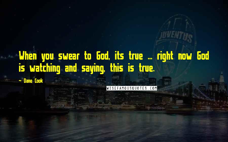 Dane Cook quotes: When you swear to God, its true ... right now God is watching and saying, this is true.