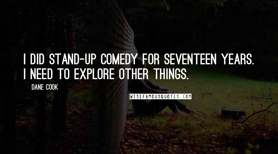 Dane Cook quotes: I did stand-up comedy for seventeen years. I need to explore other things.