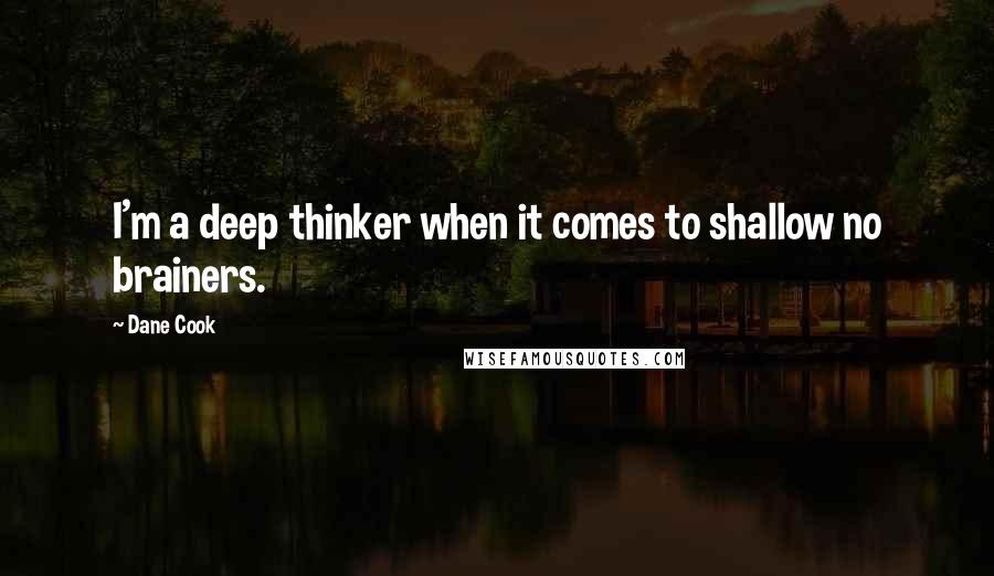 Dane Cook quotes: I'm a deep thinker when it comes to shallow no brainers.