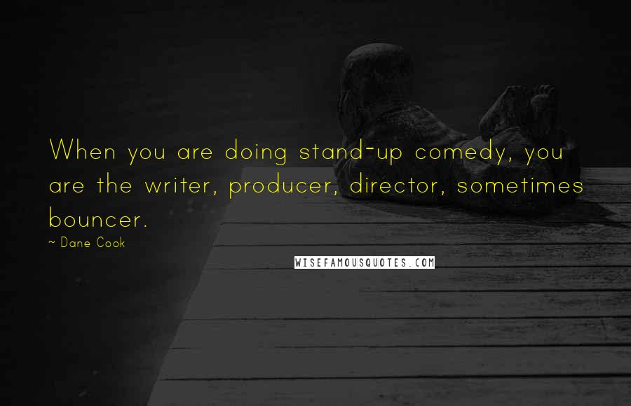 Dane Cook quotes: When you are doing stand-up comedy, you are the writer, producer, director, sometimes bouncer.