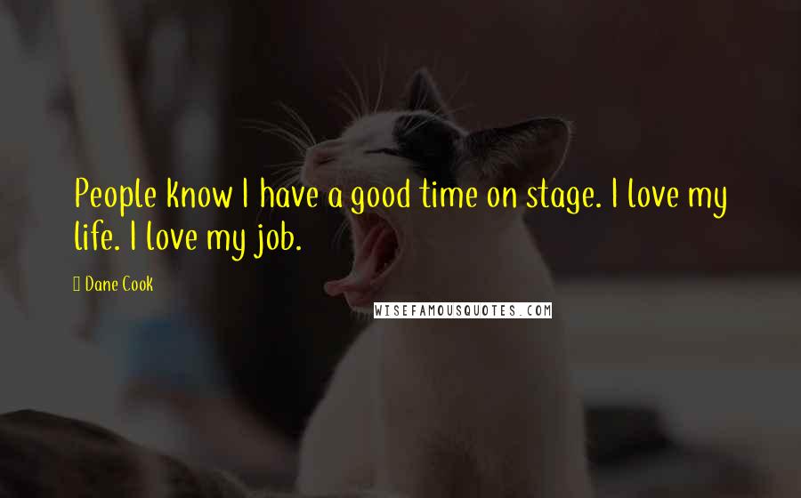 Dane Cook quotes: People know I have a good time on stage. I love my life. I love my job.