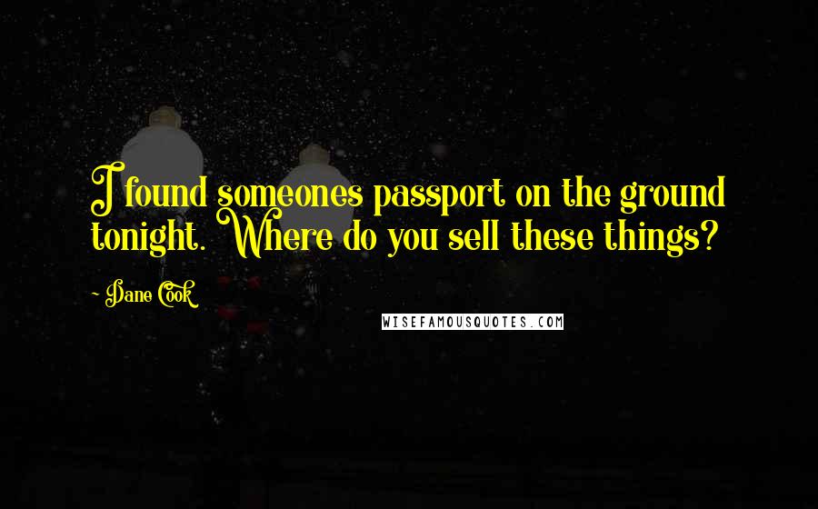 Dane Cook quotes: I found someones passport on the ground tonight. Where do you sell these things?