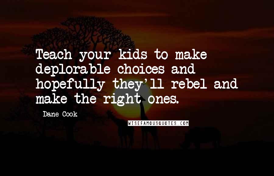 Dane Cook quotes: Teach your kids to make deplorable choices and hopefully they'll rebel and make the right ones.