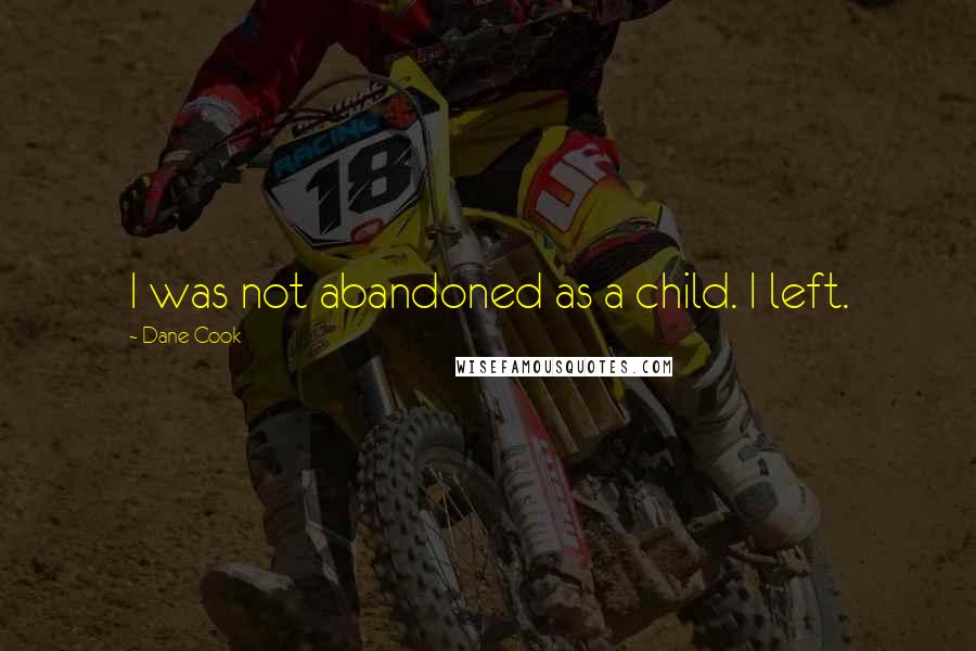 Dane Cook quotes: I was not abandoned as a child. I left.