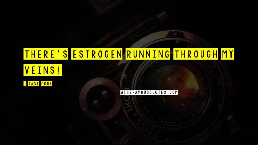 Dane Cook quotes: There's estrogen running through my veins!