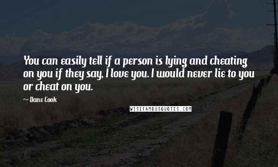 Dane Cook quotes: You can easily tell if a person is lying and cheating on you if they say, I love you. I would never lie to you or cheat on you.