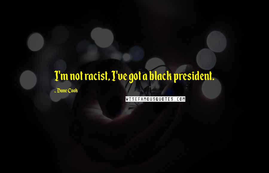 Dane Cook quotes: I'm not racist, I've got a black president.