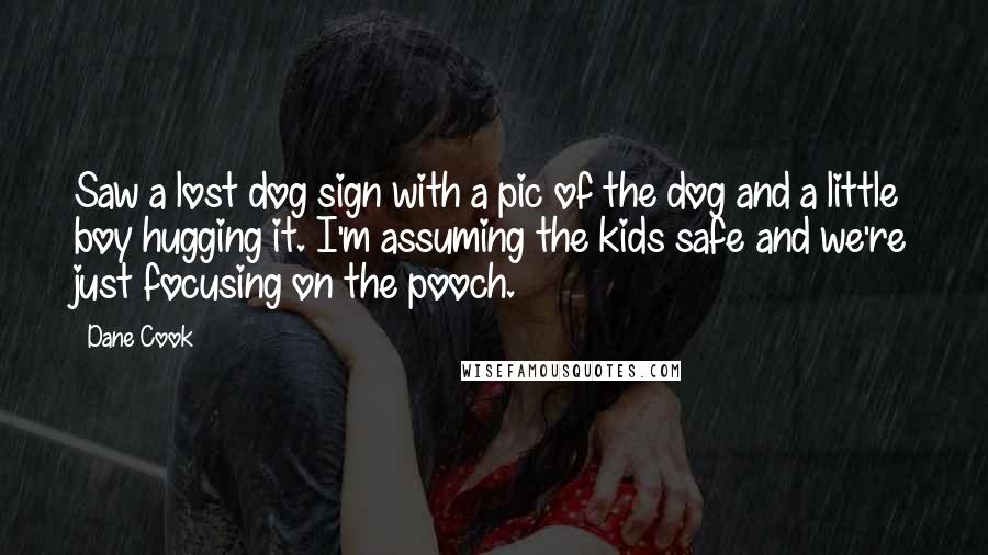 Dane Cook quotes: Saw a lost dog sign with a pic of the dog and a little boy hugging it. I'm assuming the kids safe and we're just focusing on the pooch.