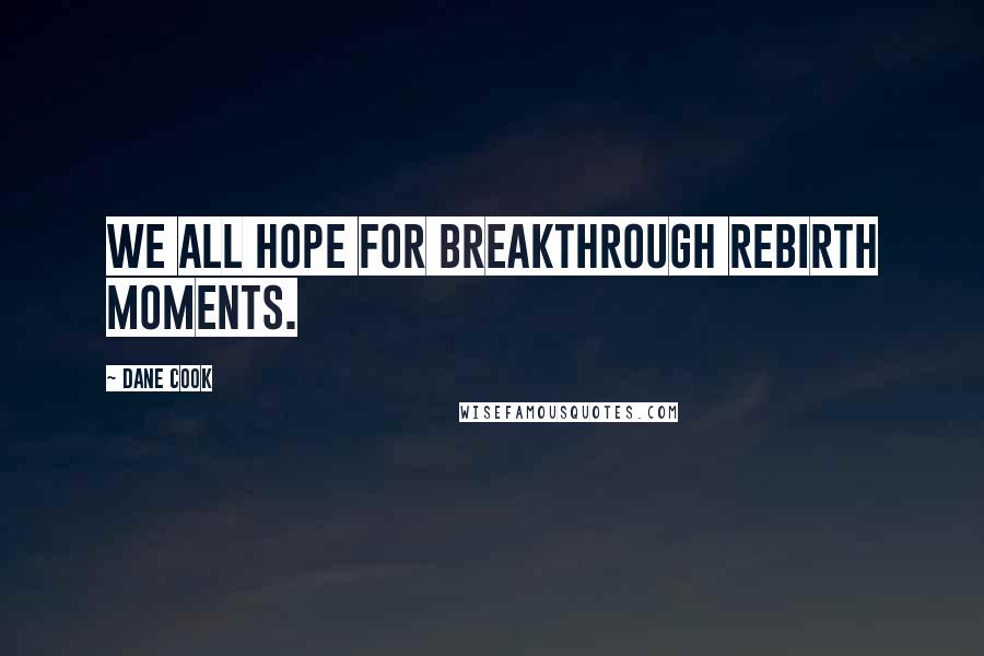 Dane Cook quotes: We all hope for breakthrough rebirth moments.