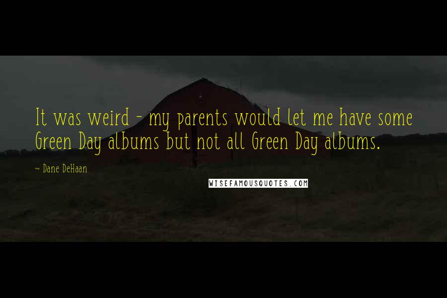 Dane DeHaan quotes: It was weird - my parents would let me have some Green Day albums but not all Green Day albums.