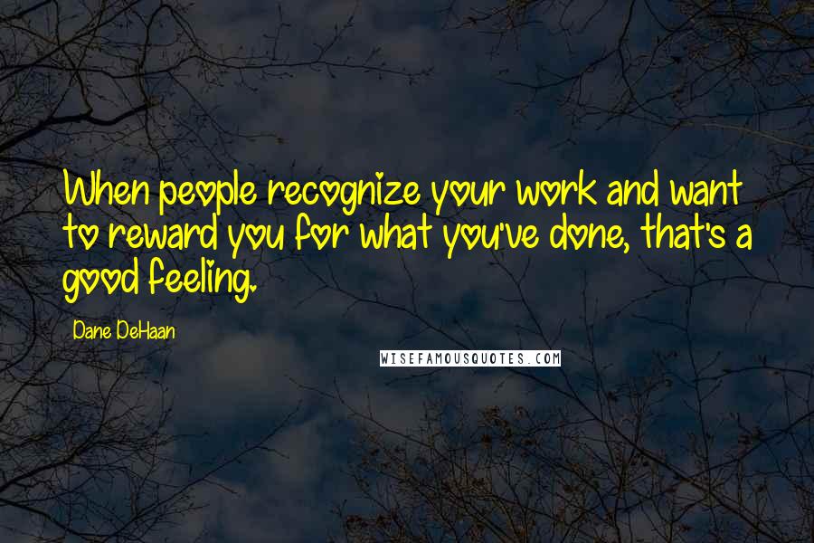 Dane DeHaan quotes: When people recognize your work and want to reward you for what you've done, that's a good feeling.