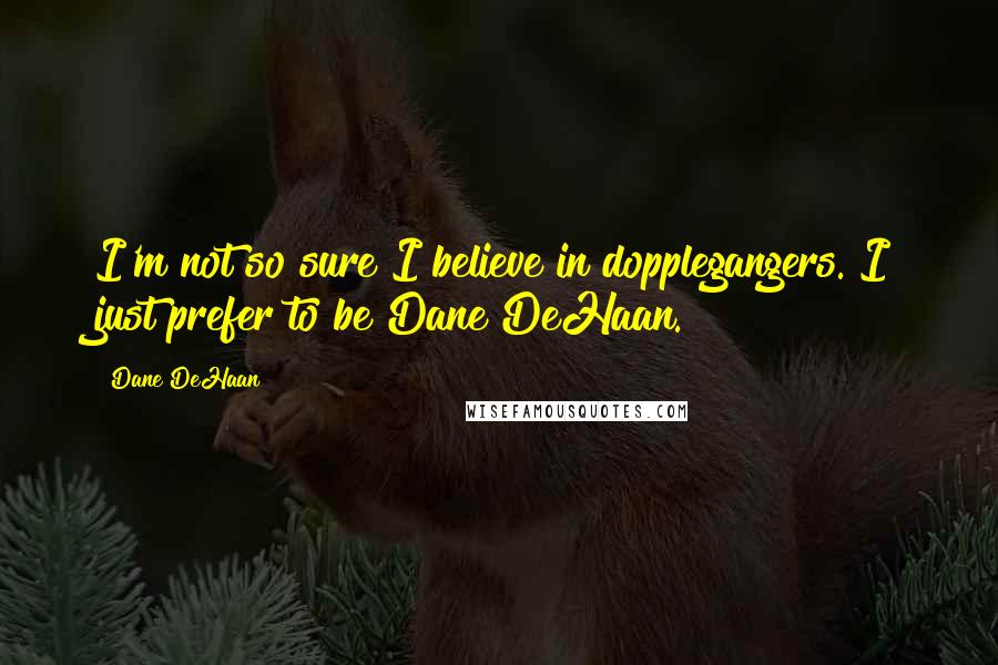 Dane DeHaan quotes: I'm not so sure I believe in dopplegangers. I just prefer to be Dane DeHaan.