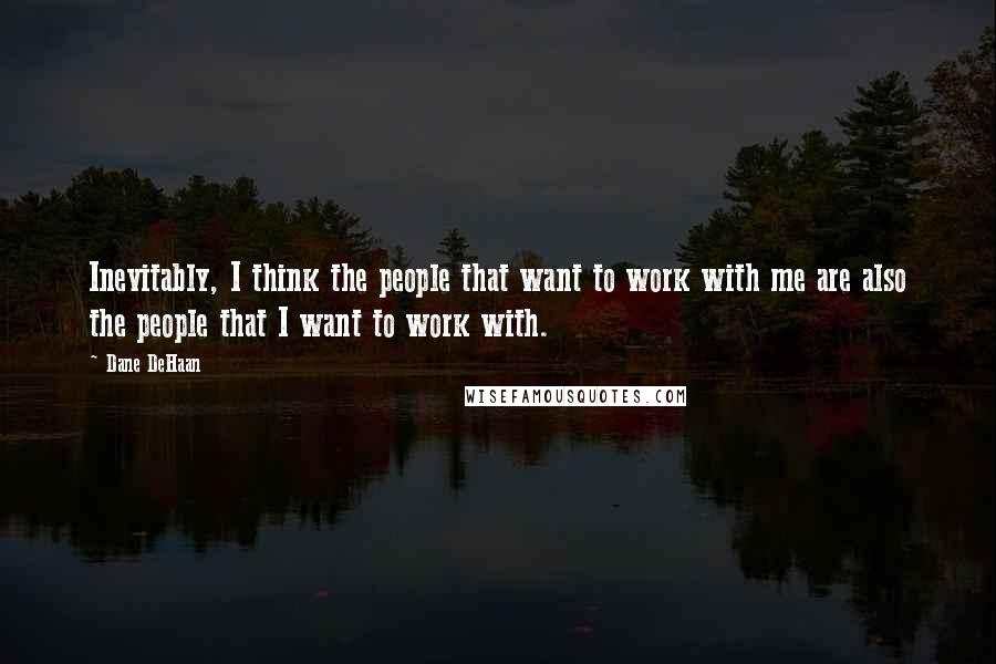 Dane DeHaan quotes: Inevitably, I think the people that want to work with me are also the people that I want to work with.